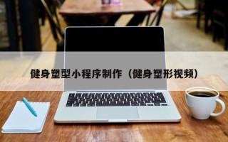 柳州健身塑型小程序制作（健身塑形视频）