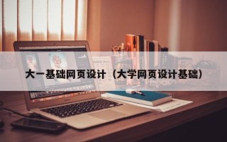 柳州大一基础网页设计（大学网页设计基础）