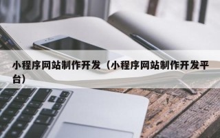 柳州小程序网站制作开发（小程序网站制作开发平台）