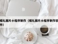 柳州婚礼图片小程序制作（婚礼图片小程序制作软件）