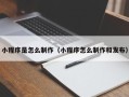 柳州小程序是怎么制作（小程序怎么制作和发布）