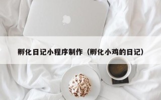 柳州孵化日记小程序制作（孵化小鸡的日记）