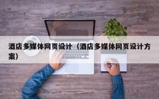 柳州酒店多媒体网页设计（酒店多媒体网页设计方案）