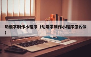 柳州动漫字制作小程序（动漫字制作小程序怎么做）